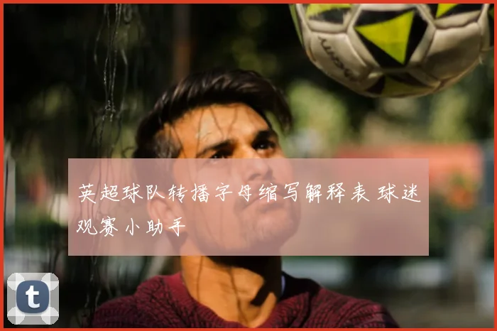 英超球队转播字母缩写解释表 球迷观赛小助手
