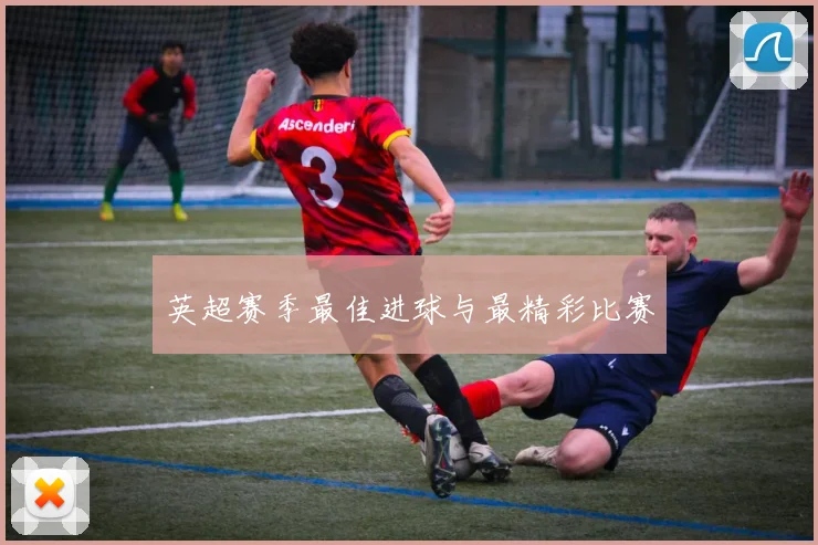 英超赛季最佳进球与最精彩比赛