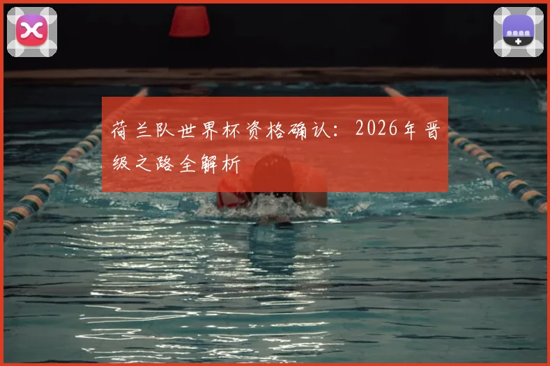 荷兰队世界杯资格确认：2026年晋级之路全解析