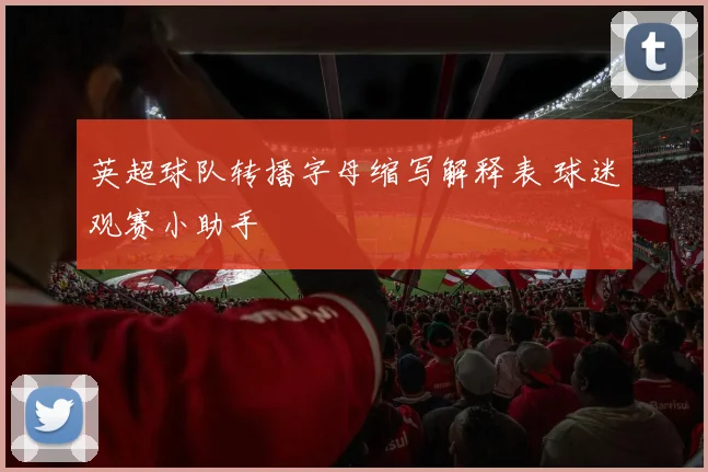英超球队转播字母缩写解释表 球迷观赛小助手