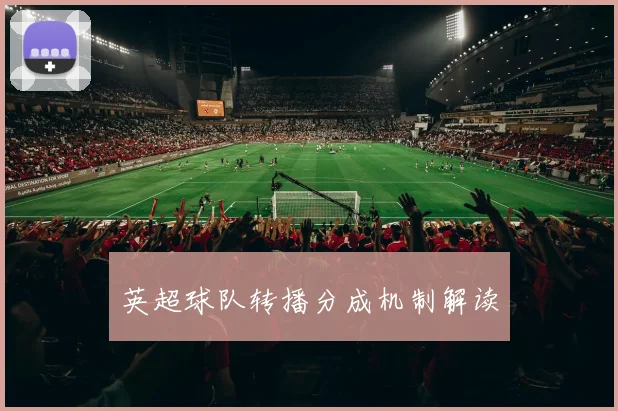 英超球队转播分成机制解读